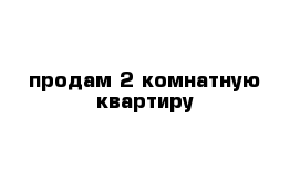 продам 2-комнатную квартиру